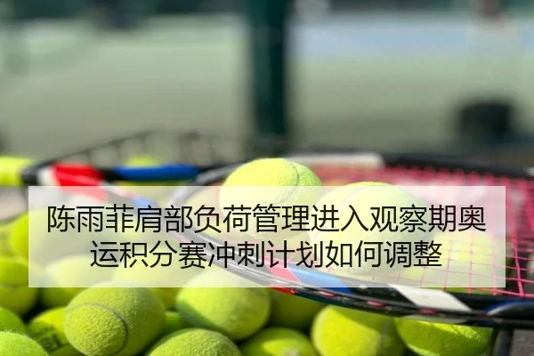 陈雨菲肩部负荷管理进入观察期奥运积分赛冲刺计划如何调整